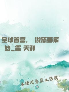 全球首富，從做慈善家開始